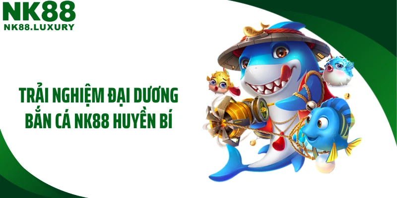 Trải nghiệm đại dương bắn cá NK88 huyền bí